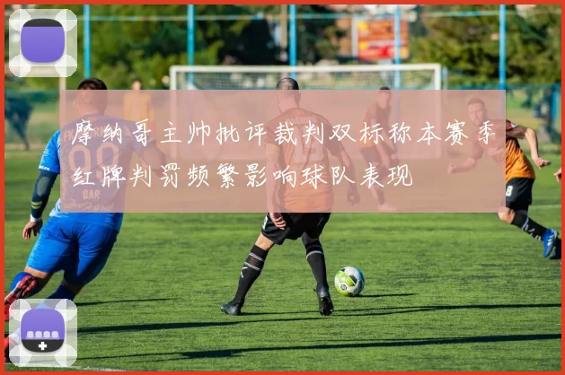 摩纳哥主帅批评裁判双标称本赛季红牌判罚频繁影响球队表现