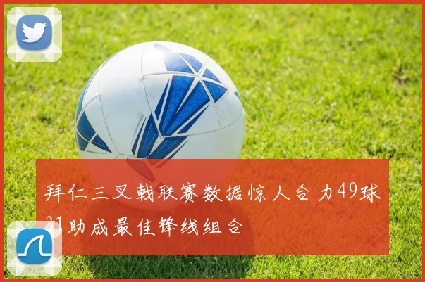 拜仁三叉戟联赛数据惊人合力49球31助成最佳锋线组合