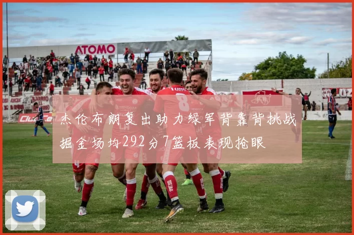 杰伦布朗复出助力绿军背靠背挑战掘金场均292分7篮板表现抢眼