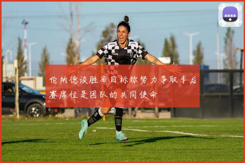 伦纳德谈胜率目标称努力争取季后赛席位是团队的共同使命