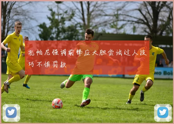 孔帕尼强调前锋应大胆尝试过人技巧不惧罚款