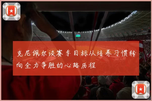 克尼佩尔谈赛季目标从培养习惯转向全力争胜的心路历程