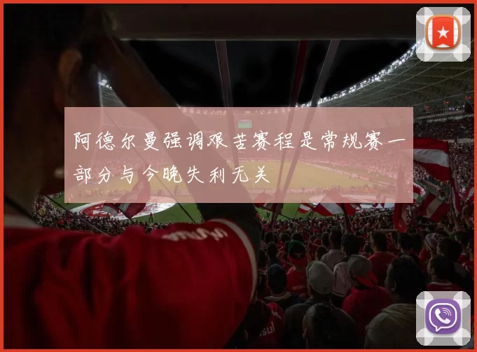 阿德尔曼强调艰苦赛程是常规赛一部分与今晚失利无关