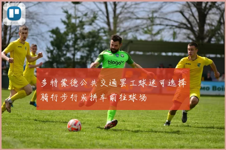 多特蒙德公共交通罢工球迷可选择骑行步行或拼车前往球场