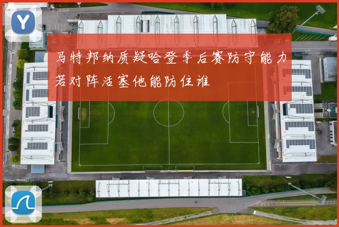 马特邦纳质疑哈登季后赛防守能力若对阵活塞他能防住谁