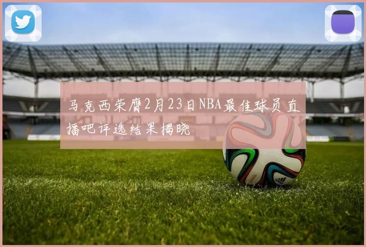 马克西荣膺2月23日NBA最佳球员直播吧评选结果揭晓