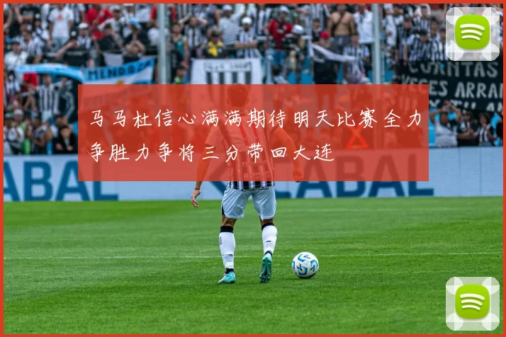 马马杜信心满满期待明天比赛全力争胜力争将三分带回大连